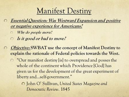 Manifest Destiny Essential Question: Was Westward Expansion and positiveor negative experience for Americans? Why do people move? Is it good or bad to.