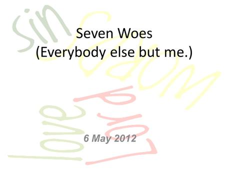 Seven Woes (Everybody else but me.) 6 May 2012. Matt 23:1-12 Then Jesus said to the crowds and to His disciples: The teachers of the law and the Pharisees.