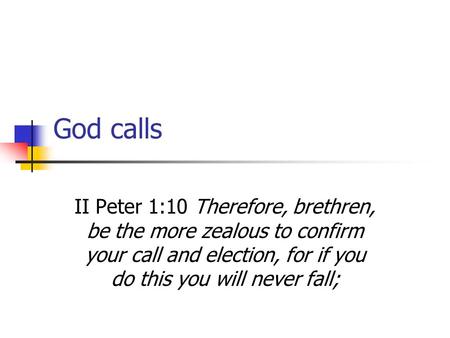 God calls II Peter 1:10 Therefore, brethren, be the more zealous to confirm your call and election, for if you do this you will never fall;