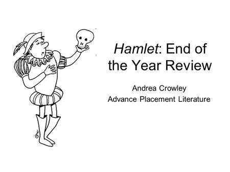 Hamlet: End of the Year Review Andrea Crowley Advance Placement Literature.