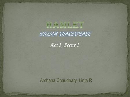 Act 3, Scene 1 Archana Chaudhary, Linta R. Claudius: Gertrude, my love, Polonius and I have a plan. As you know, Hamlet is in love with Ophelia. His.