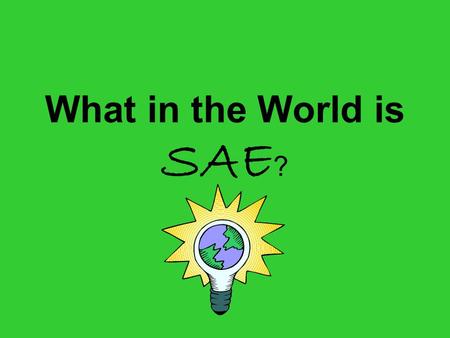 What in the World is SAE ?. …agriculture is much more than farming!! There are many opportunities in the world of agriculture.