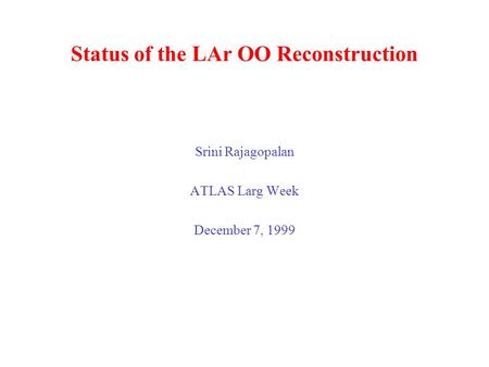 Status of the LAr OO Reconstruction Srini Rajagopalan ATLAS Larg Week December 7, 1999.