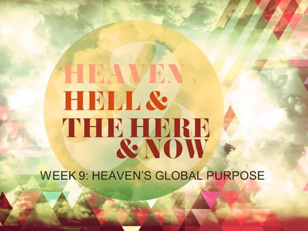WEEK 9: HEAVEN’S GLOBAL PURPOSE. Colossians 1:3-6 The gospel has come The gospel has brought hope The gospel is moving in all the world.