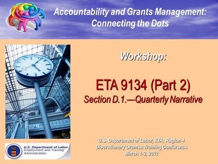 Workshop: ETA 9134 (Part 2) Section D.1.—Quarterly Narrative Accountability and Grants Management: Connecting the Dots U.S. Department of Labor, ETA, Region.