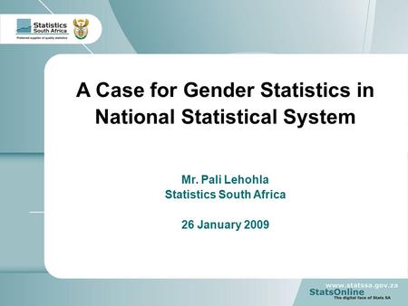 1 Your reference A Case for Gender Statistics in National Statistical System Mr. Pali Lehohla Statistics South Africa 26 January 2009.