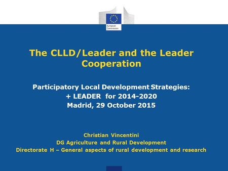 The CLLD/Leader and the Leader Cooperation Participatory Local Development Strategies: + LEADER for 2014-2020 Madrid, 29 October 2015 Christian Vincentini.