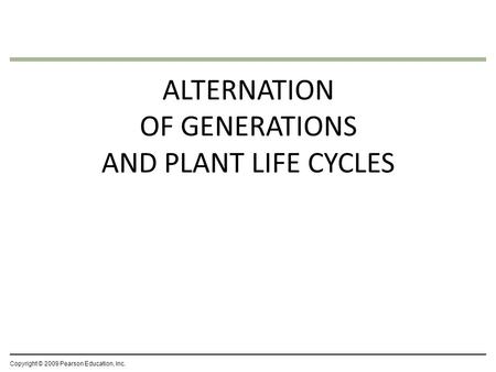ALTERNATION OF GENERATIONS AND PLANT LIFE CYCLES Copyright © 2009 Pearson Education, Inc.