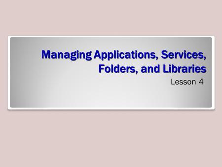 Managing Applications, Services, Folders, and Libraries Lesson 4.