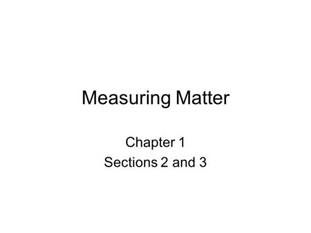 Measuring Matter Chapter 1 Sections 2 and 3. Mass/Weight Your weight is a measure of the force of gravity on you. The mass of an object is the measurement.