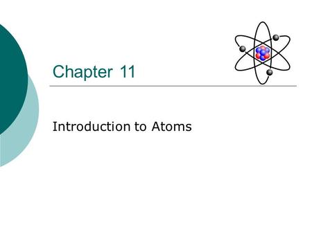 Chapter 11 Introduction to Atoms. Section 1: Objectives  Describe some of the experiments that led to the current atomic theory.  Compare the different.