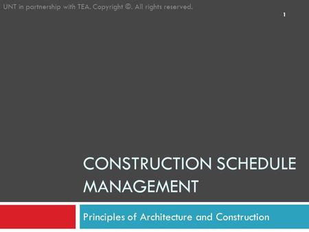 CONSTRUCTION SCHEDULE MANAGEMENT Principles of Architecture and Construction UNT in partnership with TEA. Copyright ©. All rights reserved. 1.
