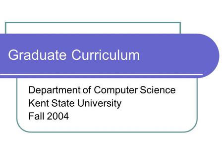 Graduate Curriculum Department of Computer Science Kent State University Fall 2004.