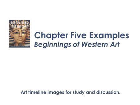 Chapter Five Examples Beginnings of Western Art Art timeline images for study and discussion.