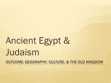 Ancient Egypt & Judaism. 1. Describe the geography of Egypt and its surrounding lands: 2. Describe Egyptian culture including details on their government,