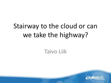 Stairway to the cloud or can we take the highway? Taivo Liik.