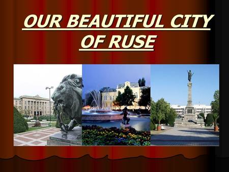 OUR BEAUTIFUL CITY OF RUSE. History of Ruse  Ruse is a city with 20 centuries of history which began with the construction of a Thracian settlement in.