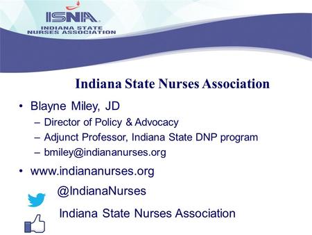 Indiana State Nurses Association Blayne Miley, JD –Director of Policy & Advocacy –Adjunct Professor, Indiana State DNP program