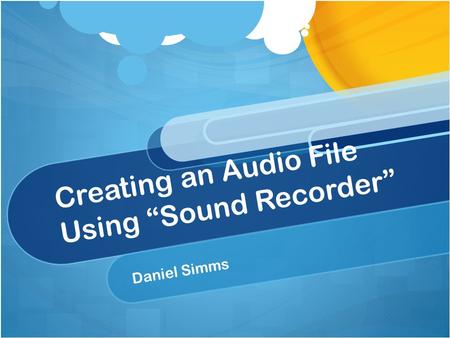Creating an Audio File Using “Sound Recorder” Daniel Simms.