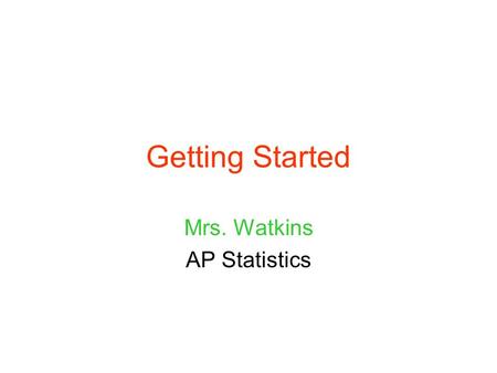 Getting Started Mrs. Watkins AP Statistics. Statistics is the study of DATA and VARIATION.