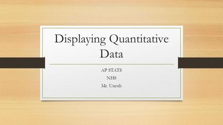 Displaying Quantitative Data AP STATS NHS Mr. Unruh.
