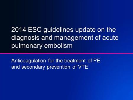 2014 ESC guidelines update on the diagnosis and management of acute pulmonary embolism Anticoagulation for the treatment of PE and secondary prevention.