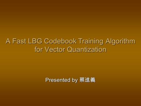 A Fast LBG Codebook Training Algorithm for Vector Quantization Presented by 蔡進義.