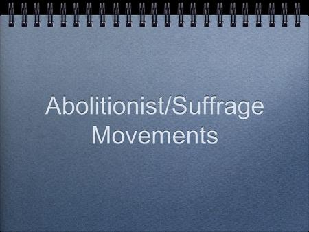 Abolitionist/Suffrage Movements. Abolitionist Those people that opposed and wanted to “abolish” slavery.