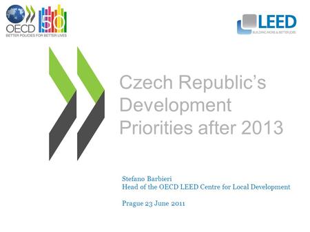 Czech Republic’s Development Priorities after 2013 Stefano Barbieri Head of the OECD LEED Centre for Local Development Prague 23 June 2011.