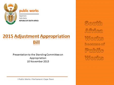 I Public Works I Parliament I Cape Town 1 Presentation to the Standing Committee on Appropriation 10 November 2015.