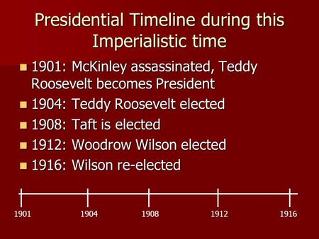Presidential Timeline during this Imperialistic time 1901: McKinley assassinated, Teddy Roosevelt becomes President 1901: McKinley assassinated, Teddy.