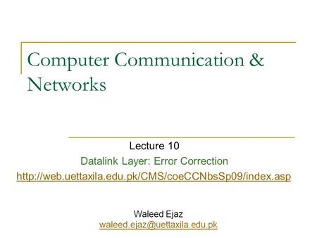 Computer Communication & Networks Lecture 10 Datalink Layer: Error Correction  Waleed Ejaz