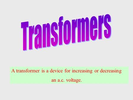 Transformers A transformer is a device for increasing or decreasing