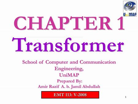 CHAPTER 1 Transformer School of Computer and Communication Engineering, UniMAP Prepared By: Amir Razif A. b. Jamil Abdullah EMT 113: V-2008.