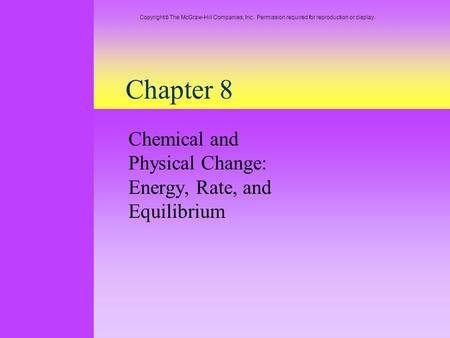 Chapter 8 Chemical and Physical Change: Energy, Rate, and Equilibrium Copyright  The McGraw-Hill Companies, Inc. Permission required for reproduction.