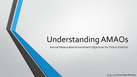 Understanding AMAOs Annual Measurable Achievement Objectives for Title III Districts 2013-14 School Year Results.