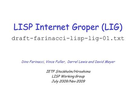 LISP Internet Groper (LIG) LISP Internet Groper (LIG) draft-farinacci-lisp-lig-01.txt Dino Farinacci, Vince Fuller, Darrel Lewis and David Meyer IETF Stockholm/Hiroshima.