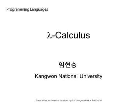 -Calculus Kangwon National University 임현승 Programming Languages These slides are based on the slides by Prof. Sungwoo Park at POSTECH.