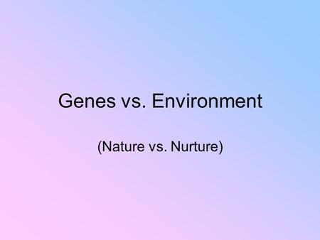 Genes vs. Environment (Nature vs. Nurture).