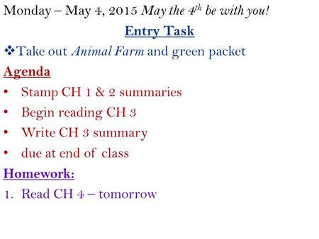 Monday – May 4, 2015 May the 4 th be with you! Entry Task  Take out Animal Farm and green packet Agenda Stamp CH 1 & 2 summaries Begin reading CH 3 Write.