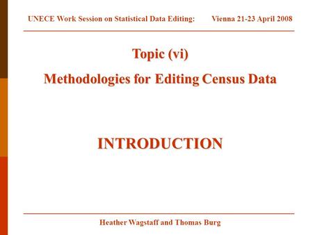 Heather Wagstaff and Thomas Burg Topic (vi) Methodologies for Editing Census Data INTRODUCTION UNECE Work Session on Statistical Data Editing:Vienna 21-23.