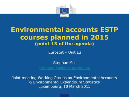 Joint meeting Working Groups on Environmental Accounts & Environmental Expenditure Statistics Luxembourg, 10 March 2015 Environmental accounts ESTP courses.