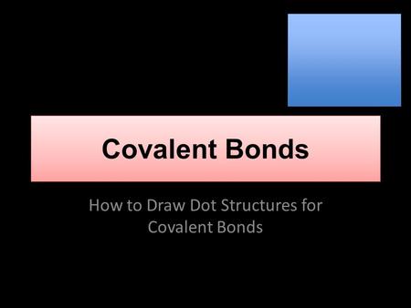 Covalent Bonds How to Draw Dot Structures for Covalent Bonds.