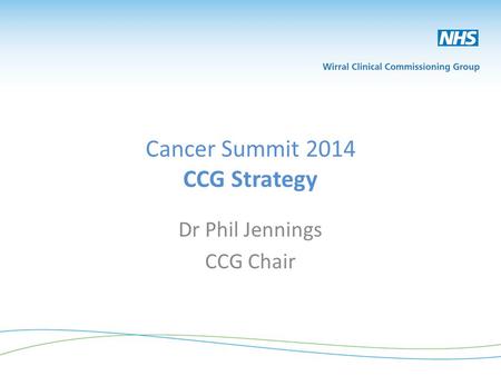 Cancer Summit 2014 CCG Strategy Dr Phil Jennings CCG Chair.