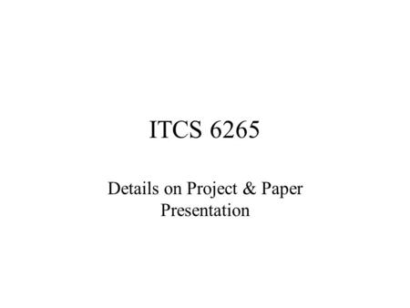 ITCS 6265 Details on Project & Paper Presentation.
