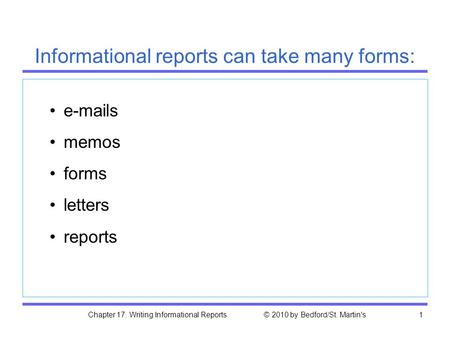 Chapter 17. Writing Informational Reports © 2010 by Bedford/St. Martin's1 e-mails memos forms letters reports Informational reports can take many forms: