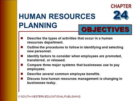 CHAPTER OBJECTIVES © SOUTH-WESTERN EDUCATIONAL PUBLISHING HUMAN RESOURCES PLANNING nDescribe the types of activities that occur in a human resources department.