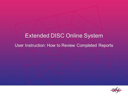 Extended DISC Online System User Instruction: How to Review Completed Reports.
