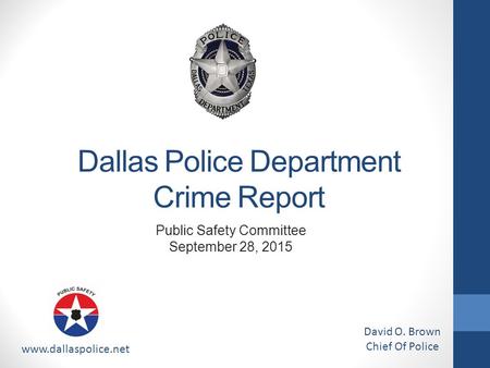 Dallas Police Department Crime Report www.dallaspolice.net David O. Brown Chief Of Police Public Safety Committee September 28, 2015.