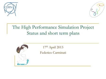 The High Performance Simulation Project Status and short term plans 17 th April 2013 Federico Carminati.
